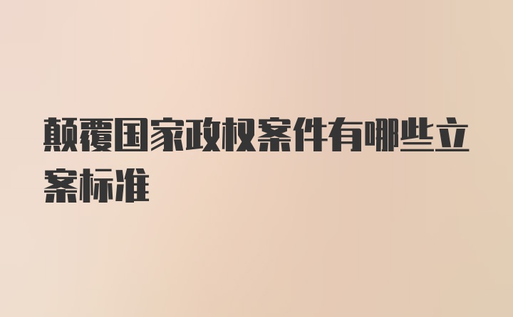 颠覆国家政权案件有哪些立案标准