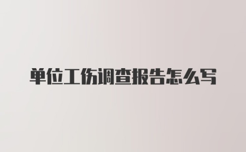 单位工伤调查报告怎么写