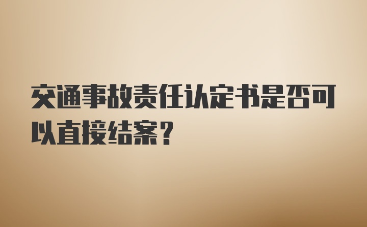 交通事故责任认定书是否可以直接结案？