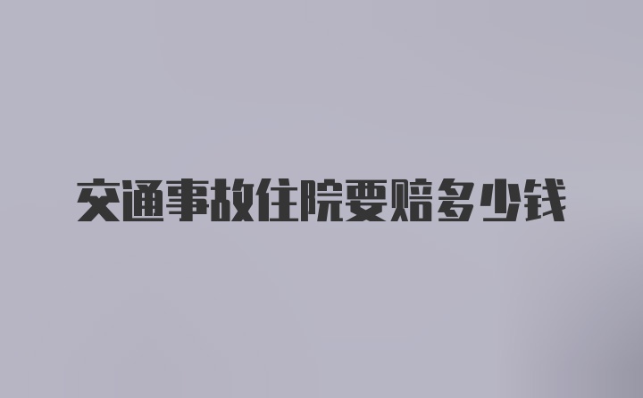 交通事故住院要赔多少钱