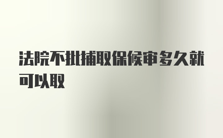 法院不批捕取保候审多久就可以取