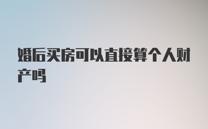 婚后买房可以直接算个人财产吗