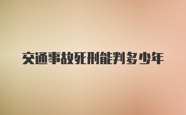 交通事故死刑能判多少年