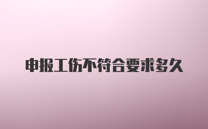 申报工伤不符合要求多久