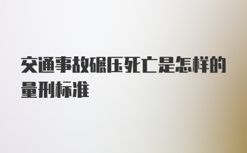 交通事故碾压死亡是怎样的量刑标准