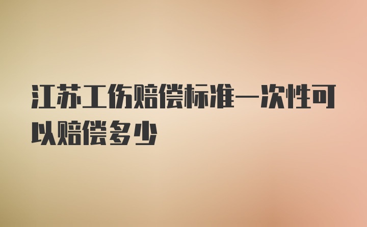 江苏工伤赔偿标准一次性可以赔偿多少