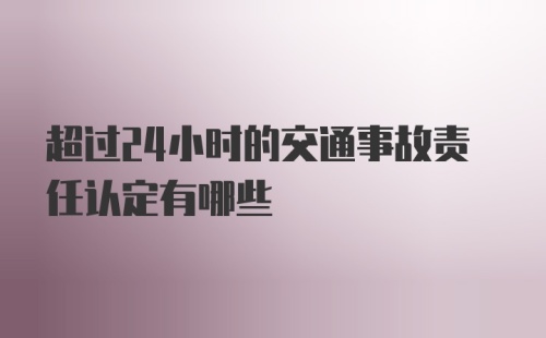 超过24小时的交通事故责任认定有哪些