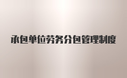 承包单位劳务分包管理制度