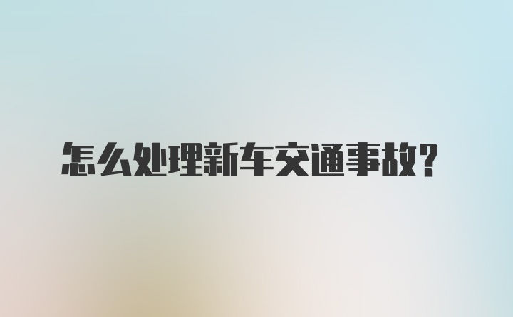 怎么处理新车交通事故？