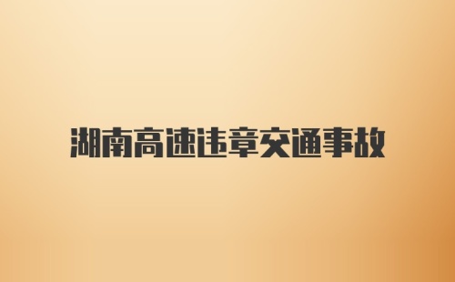 湖南高速违章交通事故