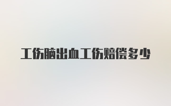 工伤脑出血工伤赔偿多少