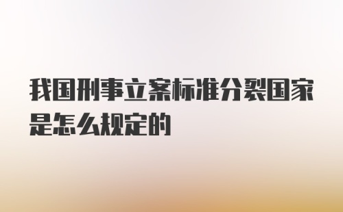 我国刑事立案标准分裂国家是怎么规定的