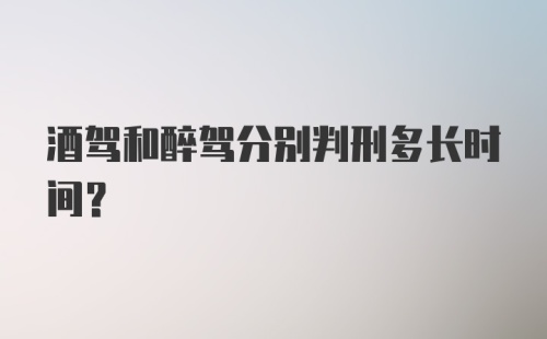 酒驾和醉驾分别判刑多长时间?