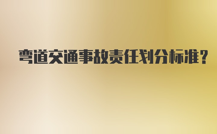 弯道交通事故责任划分标准？