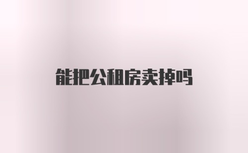 能把公租房卖掉吗