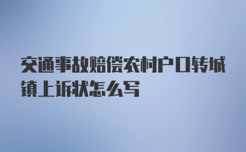 交通事故赔偿农村户口转城镇上诉状怎么写