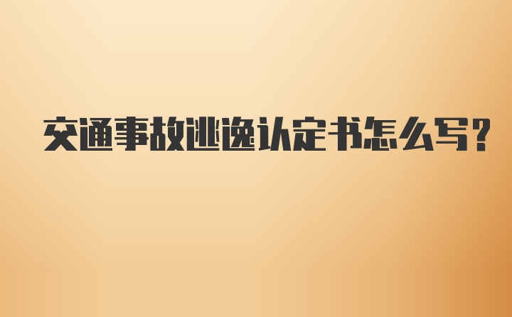 交通事故逃逸认定书怎么写？