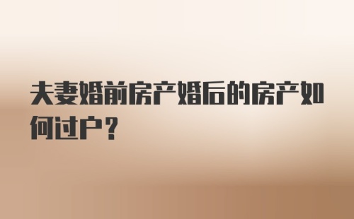 夫妻婚前房产婚后的房产如何过户？