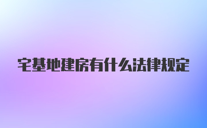 宅基地建房有什么法律规定