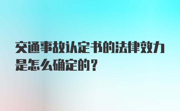 交通事故认定书的法律效力是怎么确定的？