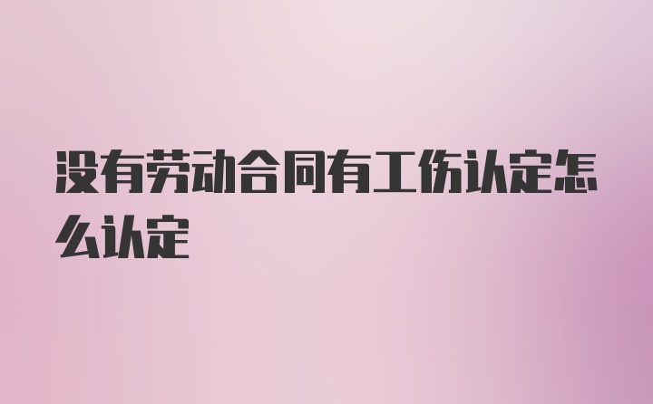 没有劳动合同有工伤认定怎么认定