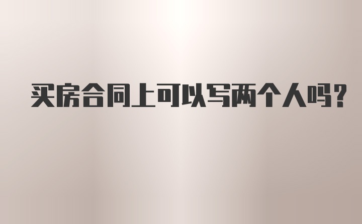 买房合同上可以写两个人吗？