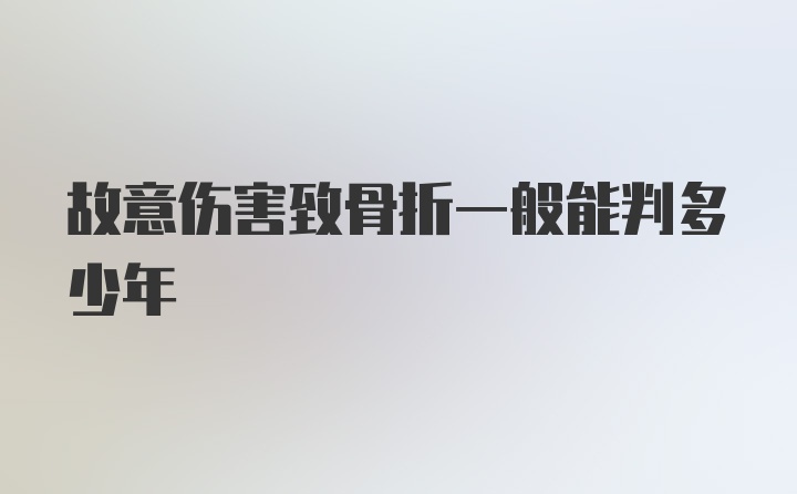 故意伤害致骨折一般能判多少年