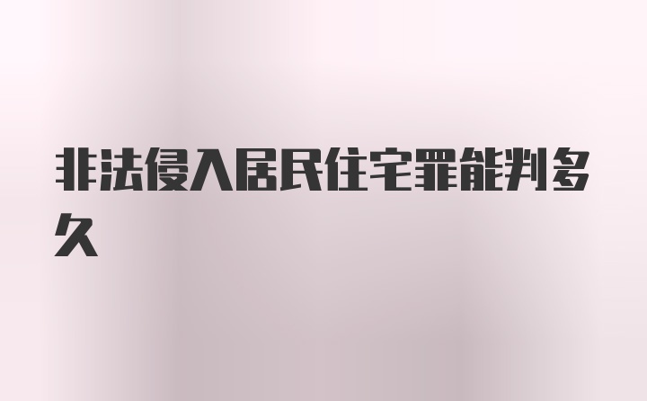 非法侵入居民住宅罪能判多久