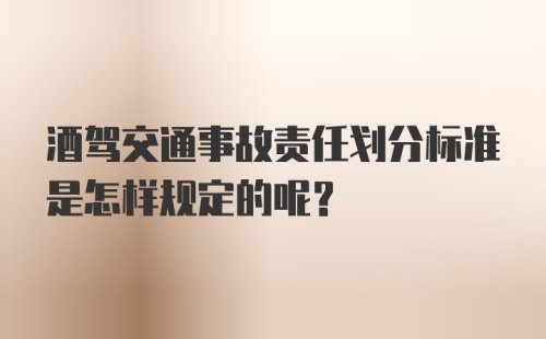 酒驾交通事故责任划分标准是怎样规定的呢？