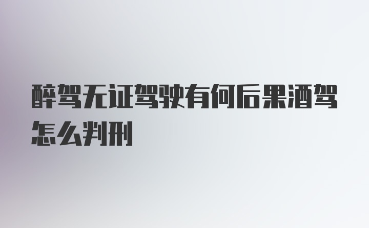 醉驾无证驾驶有何后果酒驾怎么判刑