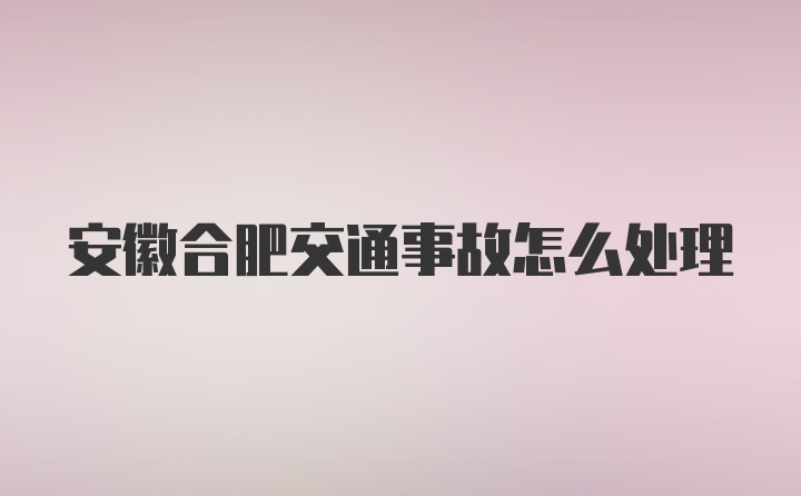 安徽合肥交通事故怎么处理