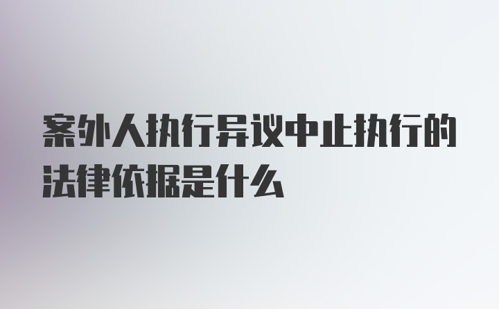 案外人执行异议中止执行的法律依据是什么