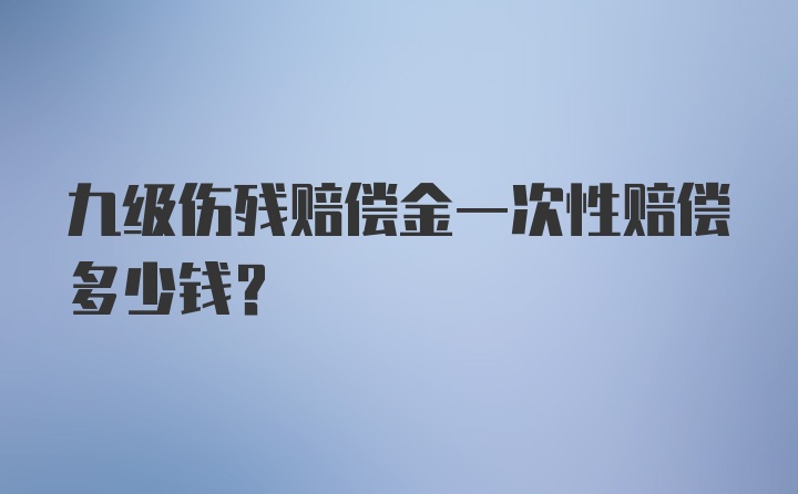 九级伤残赔偿金一次性赔偿多少钱？