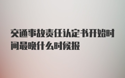 交通事故责任认定书开始时间最晚什么时候报