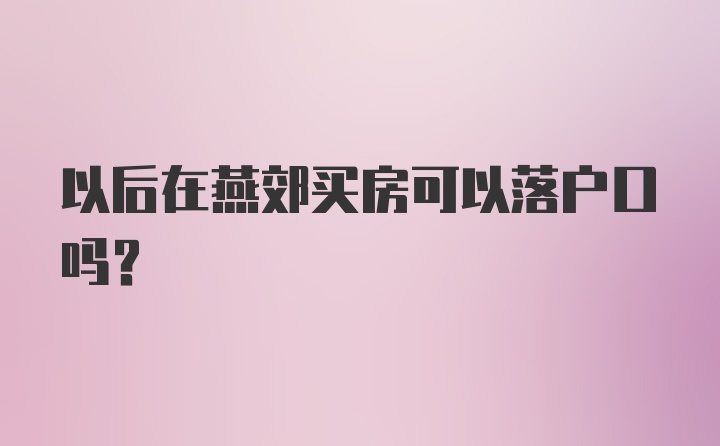 以后在燕郊买房可以落户口吗？