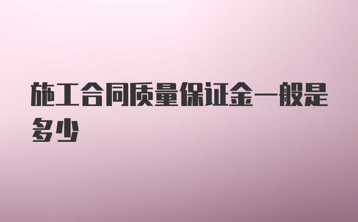 施工合同质量保证金一般是多少