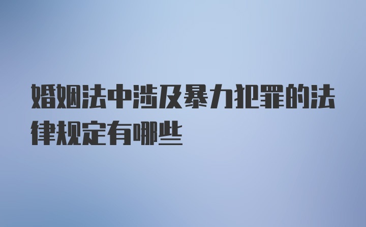 婚姻法中涉及暴力犯罪的法律规定有哪些