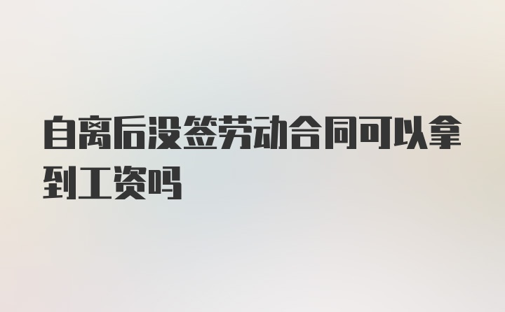 自离后没签劳动合同可以拿到工资吗