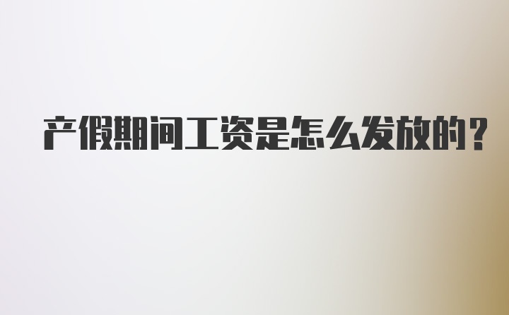 产假期间工资是怎么发放的？