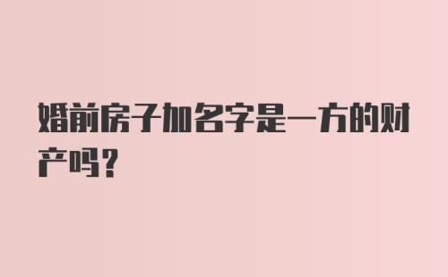 婚前房子加名字是一方的财产吗？