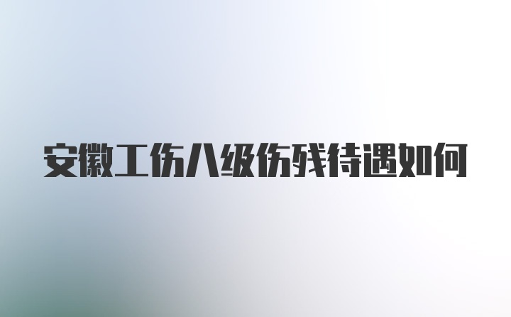 安徽工伤八级伤残待遇如何