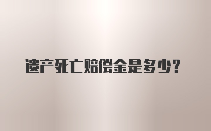 遗产死亡赔偿金是多少?