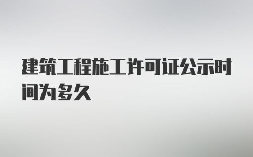 建筑工程施工许可证公示时间为多久