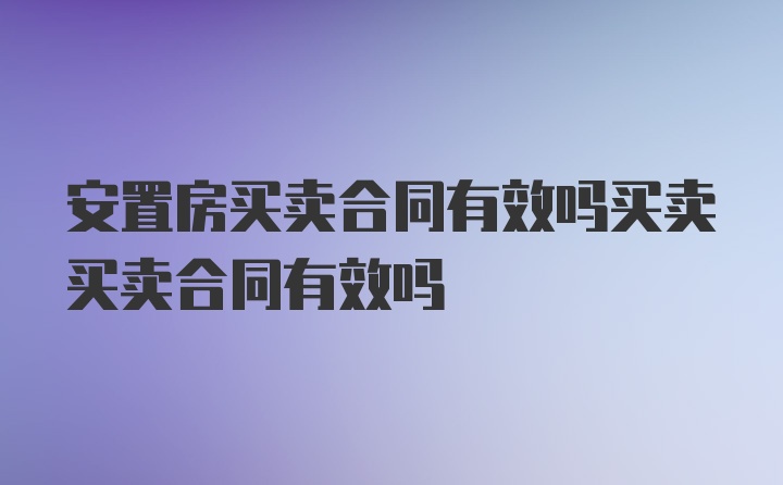 安置房买卖合同有效吗买卖买卖合同有效吗