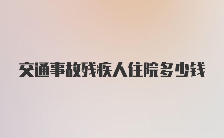 交通事故残疾人住院多少钱