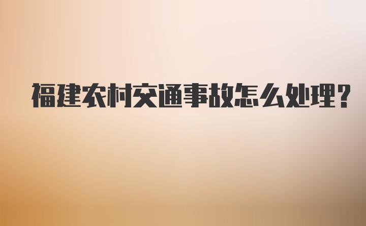 福建农村交通事故怎么处理？