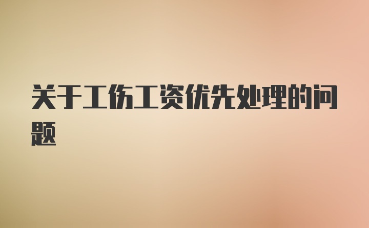 关于工伤工资优先处理的问题