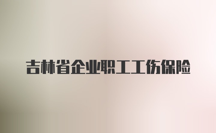 吉林省企业职工工伤保险