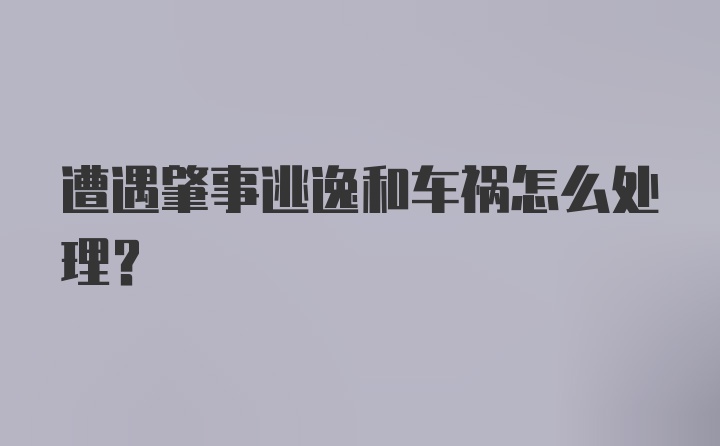 遭遇肇事逃逸和车祸怎么处理？