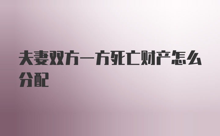 夫妻双方一方死亡财产怎么分配